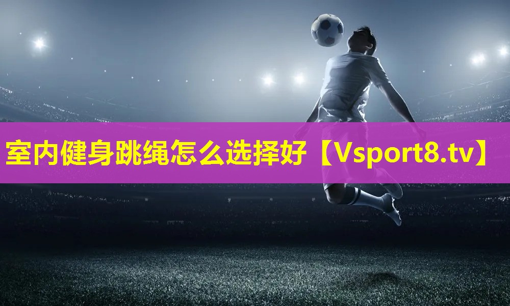 室内健身跳绳怎么选择好