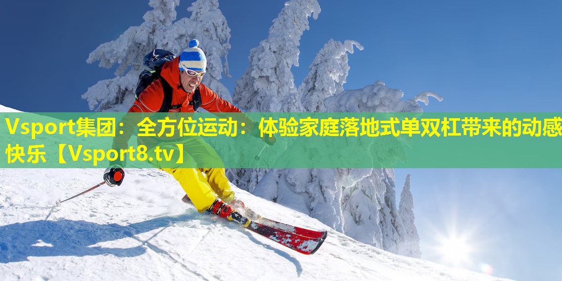 全方位运动：体验家庭落地式单双杠带来的动感快乐