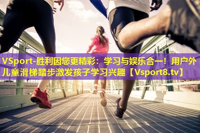 学习与娱乐合一!用户外儿童滑梯踏步激发孩子学习兴趣 学习与娱乐合一!用户外儿童滑梯踏步激发孩子学习兴趣